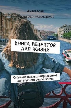 Книга рецептов для жизни. Собрание нужных ингредиентов для вкусного воплощения!