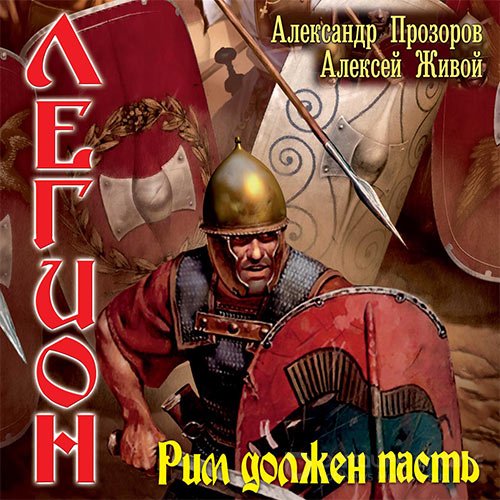 Прозоров Александр, Живой Алексей. Легион. Рим должен пасть (2021) Аудиокнига