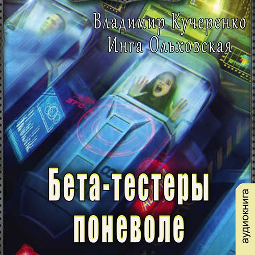 Кучеренко Владимир, Ольховская Инга. Бета-тестеры поневоле (2022) Аудиокнига