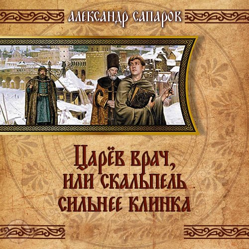 Сапаров Александр. Царев врач, или когда скальпель сильнее клинка (2023) Аудиокнига